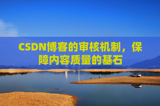 CSDN博客的审核机制，保障内容质量的基石